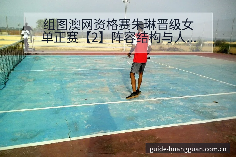 组图澳网资格赛朱琳晋级女单正赛【2】阵容结构与人员变化分 - 皇冠体育APP